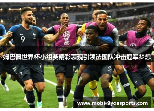 姆巴佩世界杯小组赛精彩表现引领法国队冲击冠军梦想