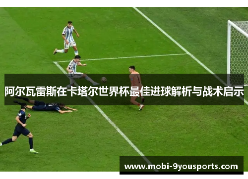 阿尔瓦雷斯在卡塔尔世界杯最佳进球解析与战术启示