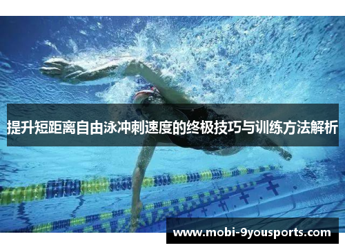 提升短距离自由泳冲刺速度的终极技巧与训练方法解析