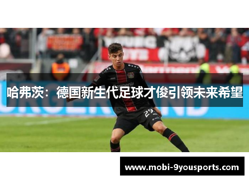 哈弗茨：德国新生代足球才俊引领未来希望