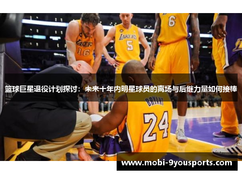 篮球巨星退役计划探讨：未来十年内明星球员的离场与后继力量如何接棒