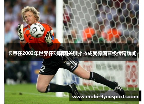 卡恩在2002年世界杯对韩国关键扑救成就德国晋级传奇瞬间