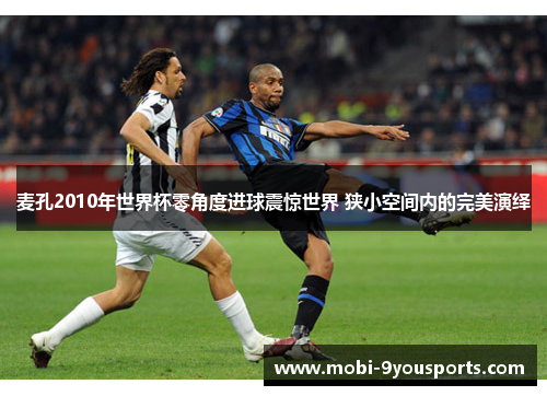 麦孔2010年世界杯零角度进球震惊世界 狭小空间内的完美演绎