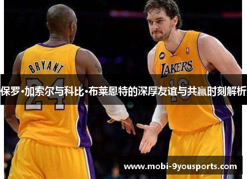 保罗·加索尔与科比·布莱恩特的深厚友谊与共赢时刻解析