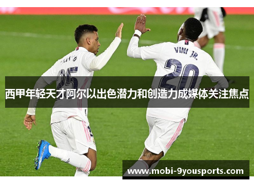 西甲年轻天才阿尔以出色潜力和创造力成媒体关注焦点