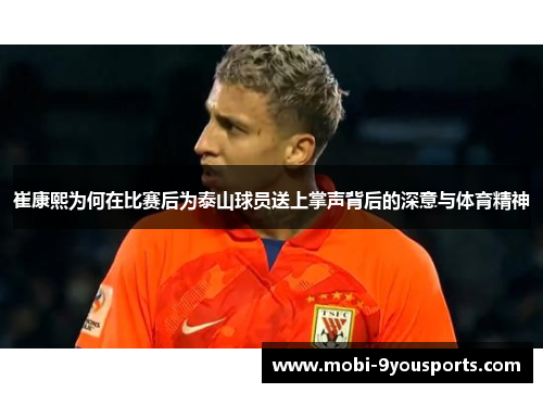 崔康熙为何在比赛后为泰山球员送上掌声背后的深意与体育精神