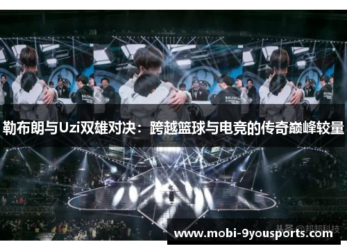 勒布朗与Uzi双雄对决：跨越篮球与电竞的传奇巅峰较量