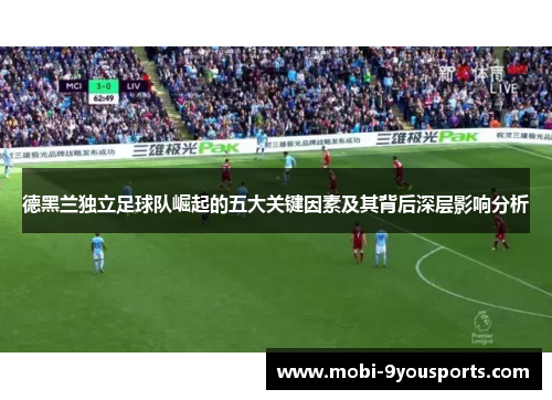 德黑兰独立足球队崛起的五大关键因素及其背后深层影响分析