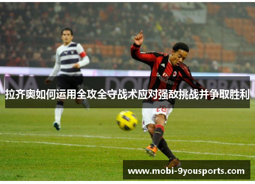 拉齐奥如何运用全攻全守战术应对强敌挑战并争取胜利