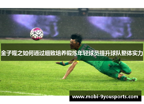 金子隆之如何通过细致培养锻炼年轻球员提升球队整体实力
