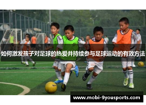 如何激发孩子对足球的热爱并持续参与足球运动的有效方法