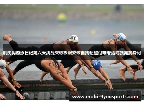 肌肉男游泳日记第六天挑战突破极限突破自我超越艰难考验成就完美身材