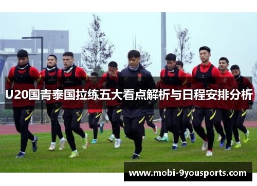U20国青泰国拉练五大看点解析与日程安排分析