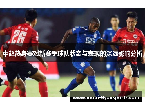 中超热身赛对新赛季球队状态与表现的深远影响分析