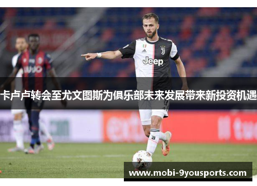 卡卢卢转会至尤文图斯为俱乐部未来发展带来新投资机遇