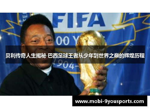 贝利传奇人生揭秘 巴西足球王者从少年到世界之巅的辉煌历程
