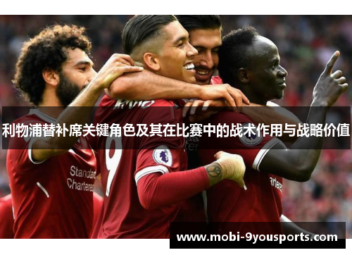 利物浦替补席关键角色及其在比赛中的战术作用与战略价值